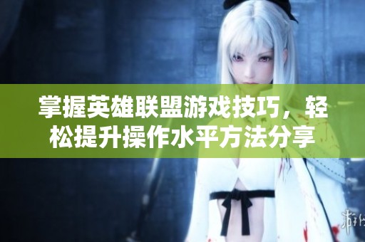 掌握英雄联盟游戏技巧，轻松提升操作水平方法分享