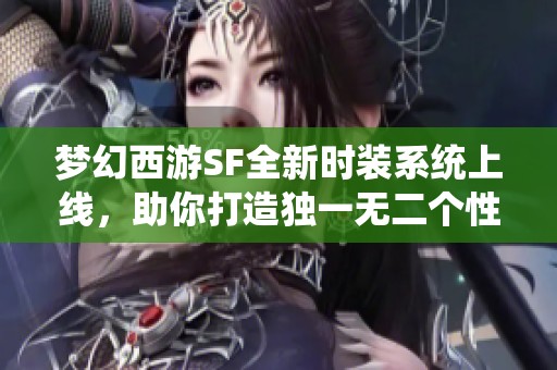 梦幻西游SF全新时装系统上线，助你打造独一无二个性角色