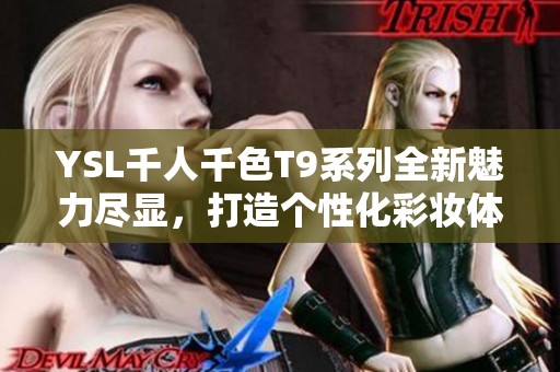 YSL千人千色T9系列全新魅力尽显，打造个性化彩妆体验