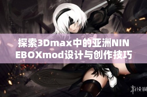 探索3Dmax中的亚洲NINEBOXmod设计与创作技巧