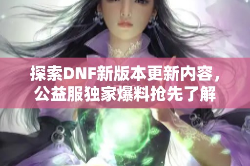 探索DNF新版本更新内容，公益服独家爆料抢先了解