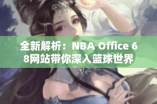 全新解析：NBA Office 68网站带你深入篮球世界