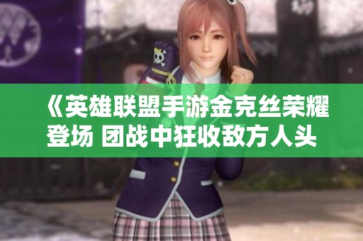 《英雄联盟手游金克丝荣耀登场 团战中狂收敌方人头》
