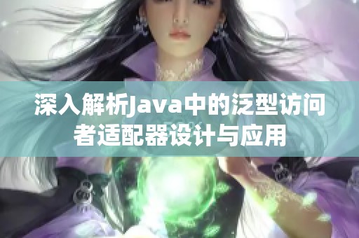 深入解析Java中的泛型访问者适配器设计与应用