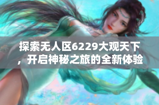 探索无人区6229大观天下，开启神秘之旅的全新体验