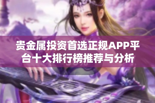 贵金属投资首选正规APP平台十大排行榜推荐与分析