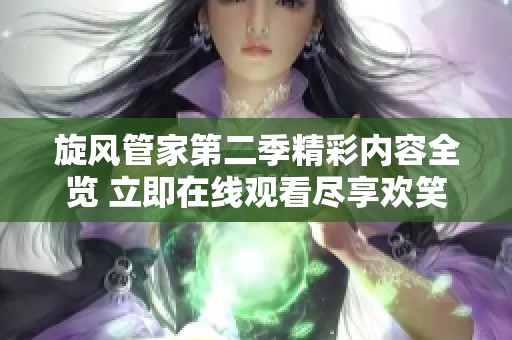 旋风管家第二季精彩内容全览 立即在线观看尽享欢笑与感动