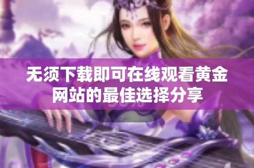 无须下载即可在线观看黄金网站的最佳选择分享