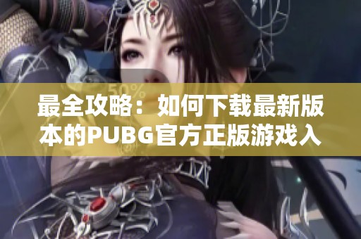 最全攻略：如何下载最新版本的PUBG官方正版游戏入口