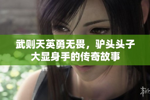 武则天英勇无畏，驴头头子大显身手的传奇故事