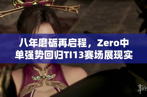 八年磨砺再启程，Zero中单强势回归TI13赛场展现实力