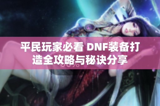 平民玩家必看 DNF装备打造全攻略与秘诀分享