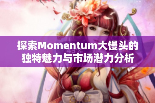 探索Momentum大馒头的独特魅力与市场潜力分析