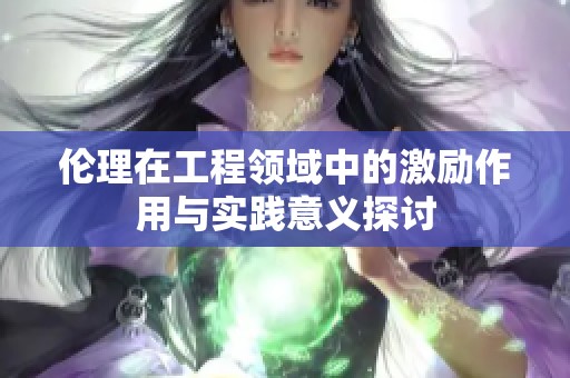 伦理在工程领域中的激励作用与实践意义探讨