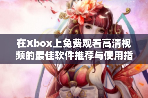 在Xbox上免费观看高清视频的最佳软件推荐与使用指南