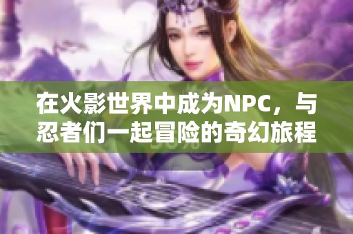 在火影世界中成为NPC，与忍者们一起冒险的奇幻旅程