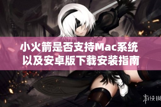 小火箭是否支持Mac系统 以及安卓版下载安装指南