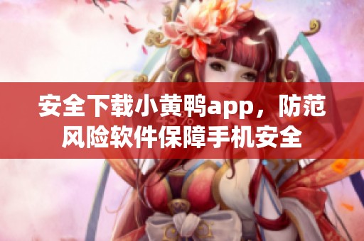 安全下载小黄鸭app，防范风险软件保障手机安全