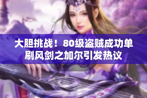 大胆挑战！80级盗贼成功单刷风剑之加尔引发热议