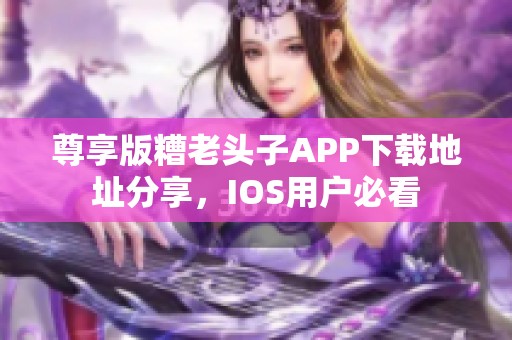 尊享版糟老头子APP下载地址分享，IOS用户必看