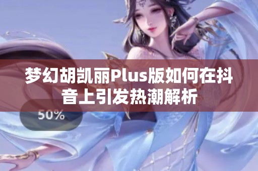 梦幻胡凯丽Plus版如何在抖音上引发热潮解析