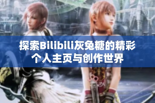 探索Bilibili灰兔糖的精彩个人主页与创作世界