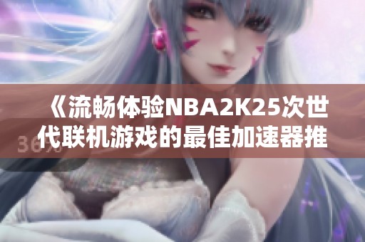 《流畅体验NBA2K25次世代联机游戏的最佳加速器推荐》