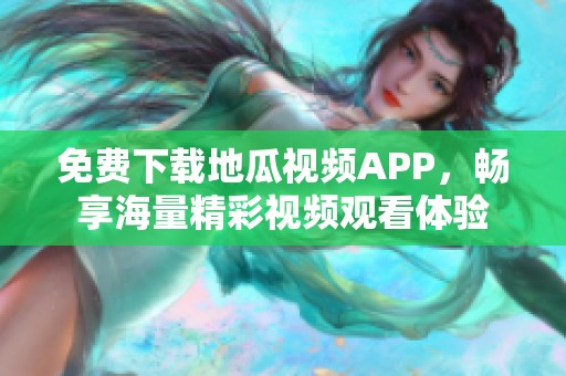 免费下载地瓜视频APP，畅享海量精彩视频观看体验