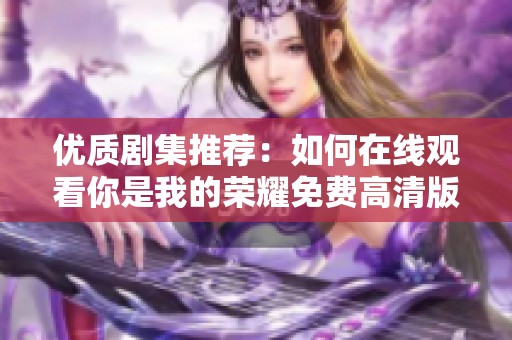 优质剧集推荐：如何在线观看你是我的荣耀免费高清版