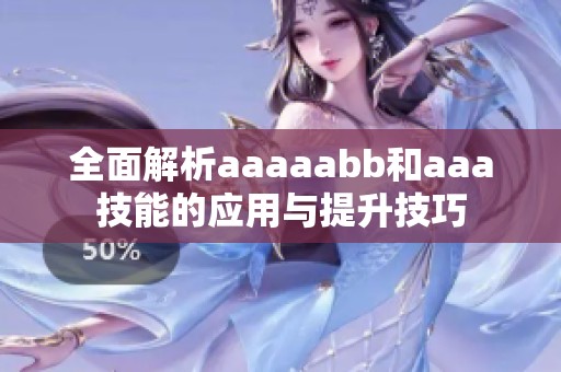 全面解析aaaaabb和aaa技能的应用与提升技巧