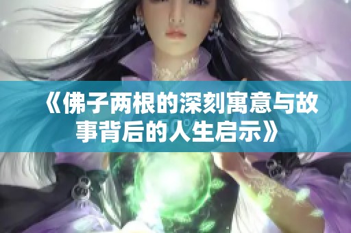 《佛子两根的深刻寓意与故事背后的人生启示》