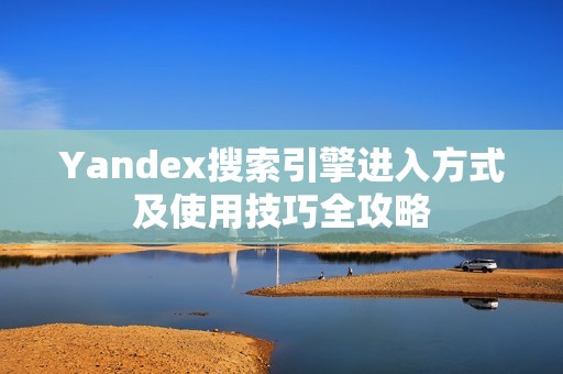 Yandex搜索引擎进入方式及使用技巧全攻略