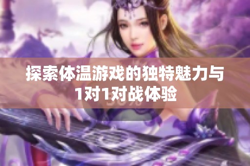 探索体温游戏的独特魅力与1对1对战体验