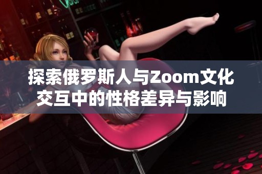 探索俄罗斯人与Zoom文化交互中的性格差异与影响