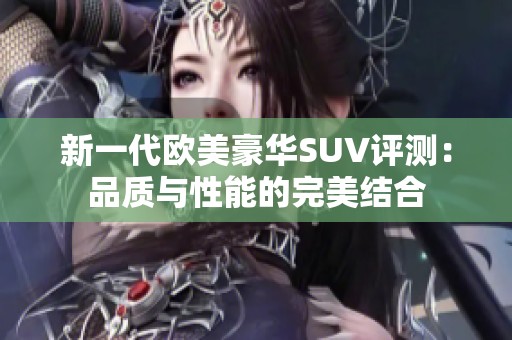 新一代欧美豪华SUV评测：品质与性能的完美结合