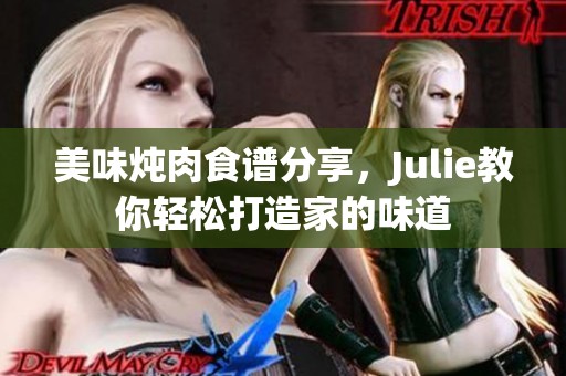 美味炖肉食谱分享，Julie教你轻松打造家的味道