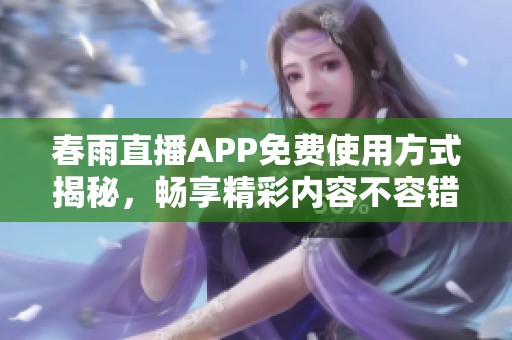 春雨直播APP免费使用方式揭秘，畅享精彩内容不容错过