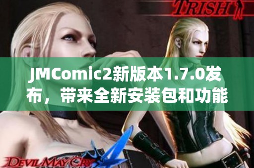 JMComic2新版本1.7.0发布，带来全新安装包和功能提升