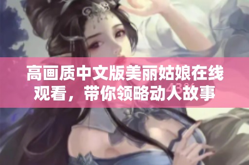 高画质中文版美丽姑娘在线观看，带你领略动人故事