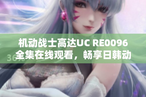 机动战士高达UC RE0096全集在线观看，畅享日韩动漫经典之作