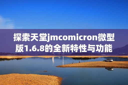 探索天堂jmcomicron微型版1.6.8的全新特性与功能解析