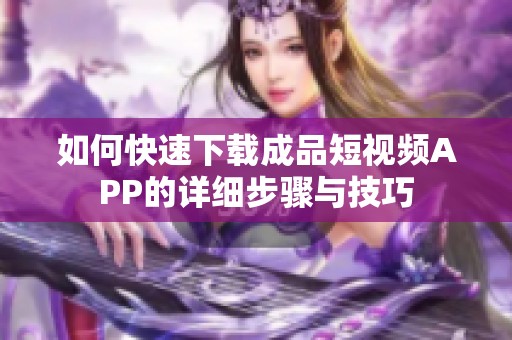 如何快速下载成品短视频APP的详细步骤与技巧