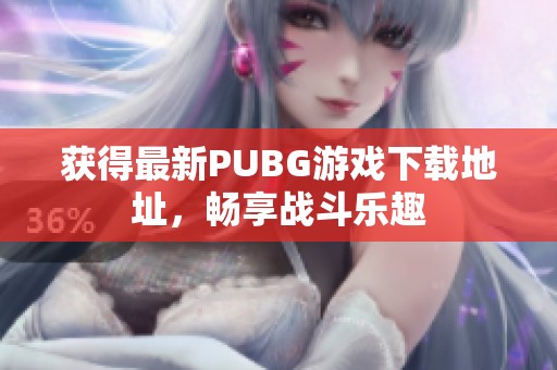 获得最新PUBG游戏下载地址，畅享战斗乐趣