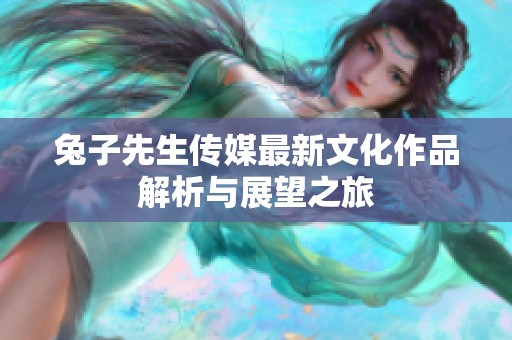 兔子先生传媒最新文化作品解析与展望之旅