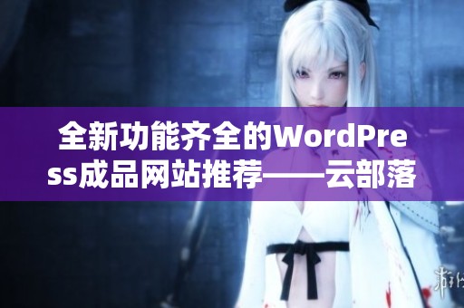 全新功能齐全的WordPress成品网站推荐——云部落平台解析