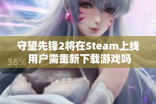 守望先锋2将在Steam上线 用户需重新下载游戏吗