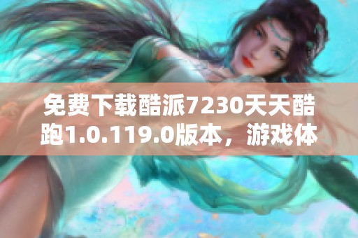 免费下载酷派7230天天酷跑1.0.119.0版本，游戏体验更畅快