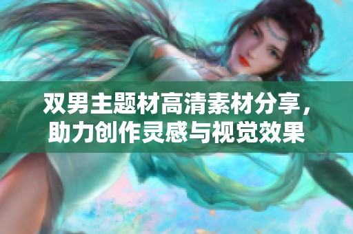 双男主题材高清素材分享，助力创作灵感与视觉效果