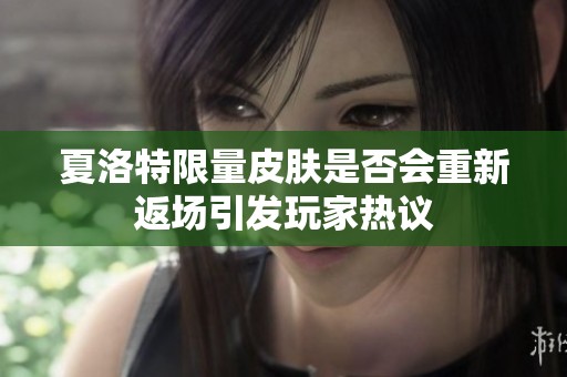 夏洛特限量皮肤是否会重新返场引发玩家热议