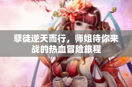 孽徒逆天而行，师姐待你来战的热血冒险旅程